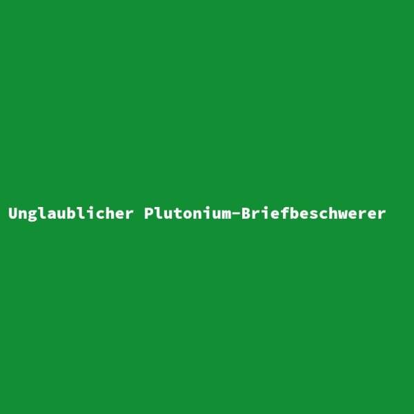 Unglaublicher Plutonium-Briefbeschwerer