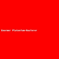 Enormer Plutonium-Rasierer
